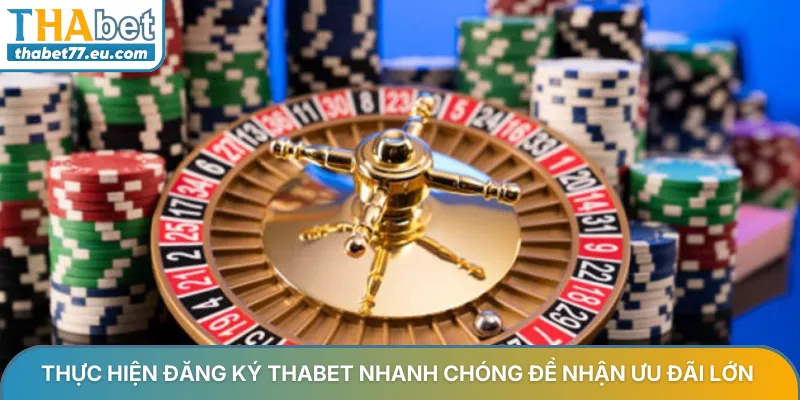 Thực hiện đăng ký Thabet nhanh chóng để nhận ưu đãi lớn